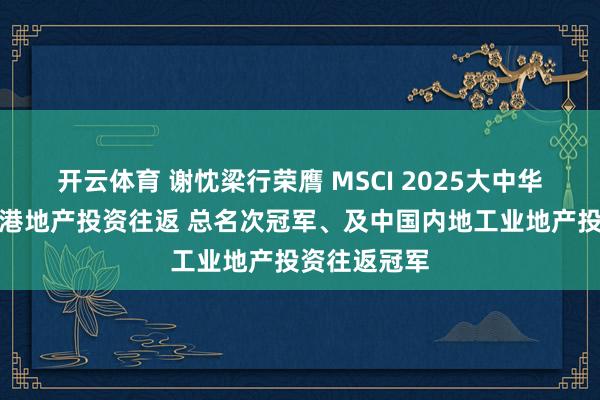 开云体育 谢忱梁行荣膺 MSCI 2025大中华区和中国香港地产投资往返 总名次冠军、及中国内地工业地产投资往返冠军