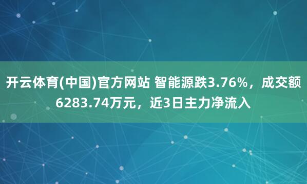 开云体育(中国)官方网站 智能源跌3.76%，成交额6283.74万元，近3日主力净流入