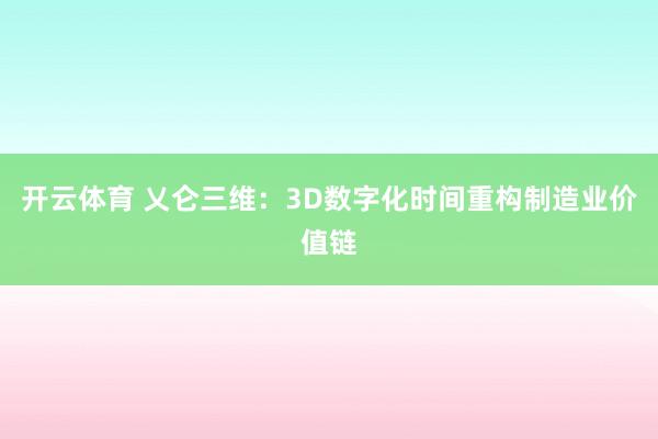 开云体育 乂仑三维：3D数字化时间重构制造业价值链