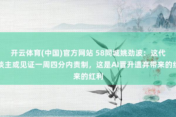 开云体育(中国)官方网站 58同城姚劲波：这代东谈主或见证一周四分内责制，这是AI晋升遗弃带来的红利