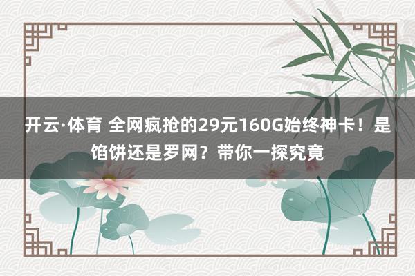 开云·体育 全网疯抢的29元160G始终神卡！是馅饼还是罗网？带你一探究竟