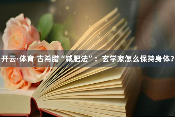 开云·体育 古希腊“减肥法”：玄学家怎么保持身体？