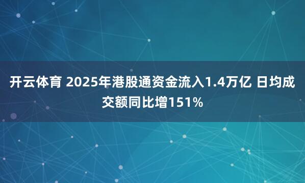 开云体育 2025年港股通资金流入1.4万亿 日均成交额同比增151%