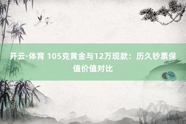 开云·体育 105克黄金与12万现款：历久钞票保值价值对比