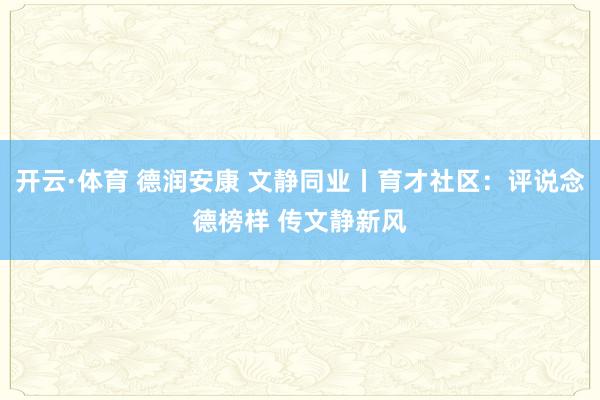 开云·体育 德润安康 文静同业丨育才社区：评说念德榜样 传文静新风