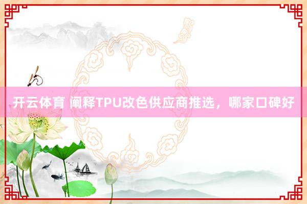开云体育 阐释TPU改色供应商推选，哪家口碑好
