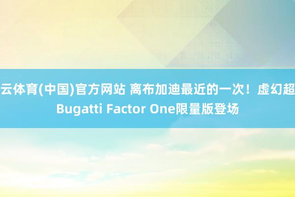 开云体育(中国)官方网站 离布加迪最近的一次！虚幻超跑Bugatti Factor One限量版登场