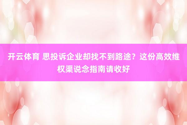 开云体育 思投诉企业却找不到路途？这份高效维权渠说念指南请收好