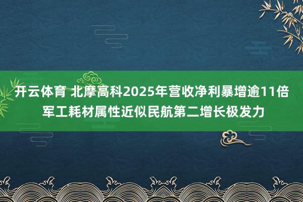 开云体育 北摩高科2025年营收净利暴增逾11倍 军工耗材属性近似民航第二增长极发力
