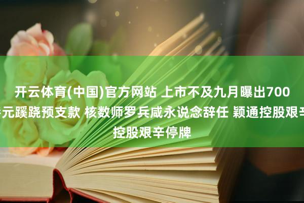 开云体育(中国)官方网站 上市不及九月曝出7000万港元蹊跷预支款 核数师罗兵咸永说念辞任 颖通控股艰辛停牌