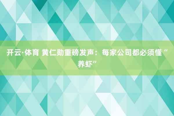 开云·体育 黄仁勋重磅发声：每家公司都必须懂“养虾”