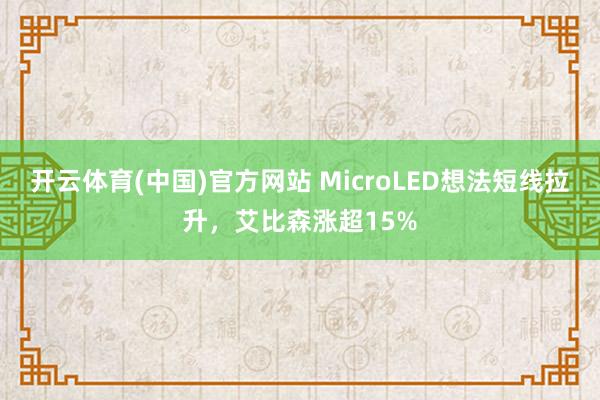 开云体育(中国)官方网站 MicroLED想法短线拉升，艾比森涨超15%