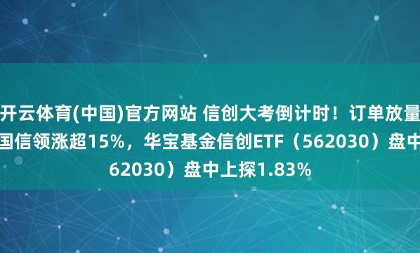开云体育(中国)官方网站 信创大考倒计时！订单放量在即！东方国信领涨超15%，华宝基金信创ETF（562030）盘中上探1.83%