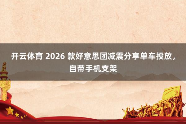 开云体育 2026 款好意思团减震分享单车投放，自带手机支架