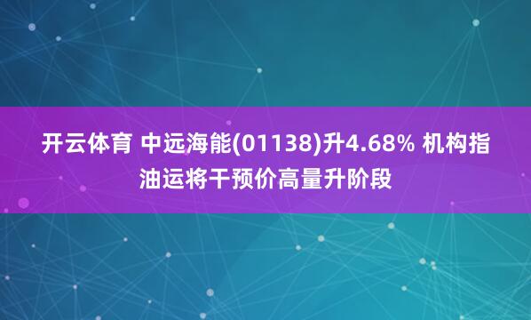 开云体育 中远海能(01138)升4.68% 机构指油运将干预价高量升阶段