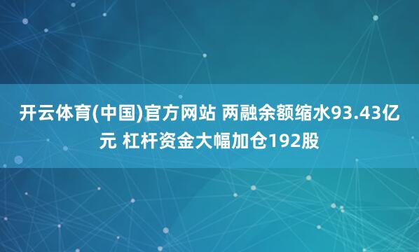开云体育(中国)官方网站 两融余额缩水93.43亿元 杠杆资金大幅加仓192股