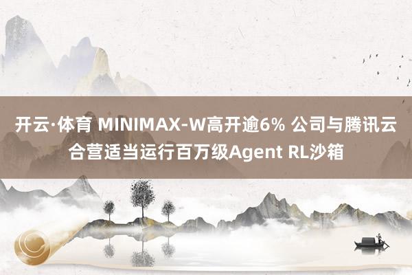 开云·体育 MINIMAX-W高开逾6% 公司与腾讯云合营适当运行百万级Agent RL沙箱