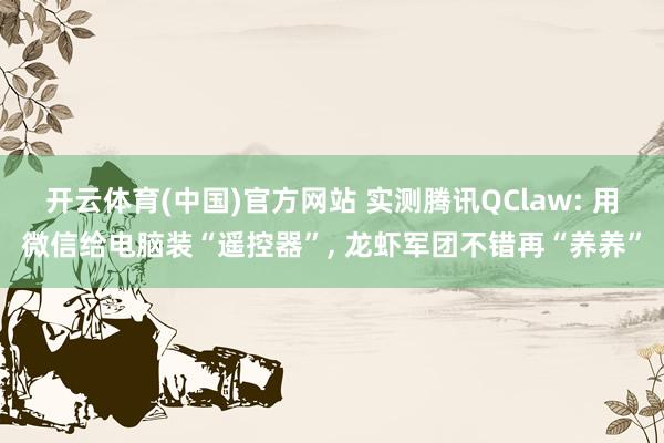 开云体育(中国)官方网站 实测腾讯QClaw: 用微信给电脑装“遥控器”， 龙虾军团不错再“养养”