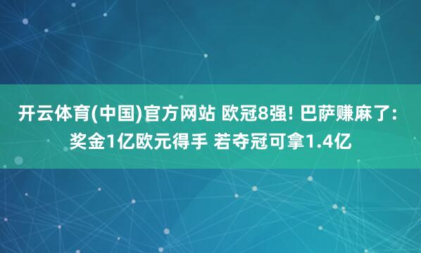 开云体育(中国)官方网站 欧冠8强! 巴萨赚麻了: 奖金1亿欧元得手 若夺冠可拿1.4亿