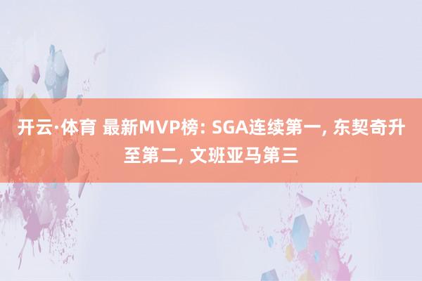 开云·体育 最新MVP榜: SGA连续第一， 东契奇升至第二， 文班亚马第三