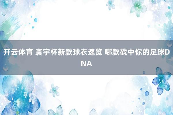开云体育 寰宇杯新款球衣速览 哪款戳中你的足球DNA
