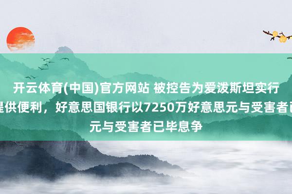 开云体育(中国)官方网站 被控告为爱泼斯坦实行性坑诰提供便利，好意思国银行以7250万好意思元与受害者已毕息争