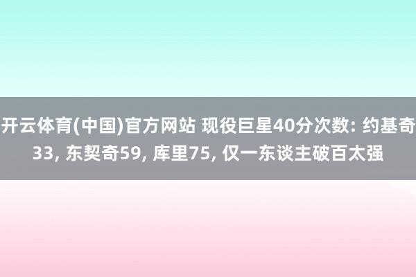 开云体育(中国)官方网站 现役巨星40分次数: 约基奇33， 东契奇59， 库里75， 仅一东谈主破百太强