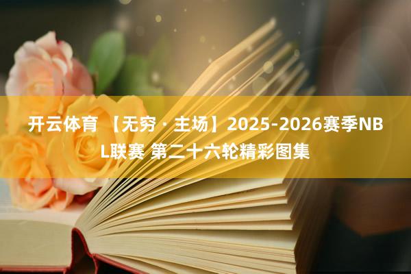 开云体育 【无穷 · 主场】2025-2026赛季NBL联赛 第二十六轮精彩图集