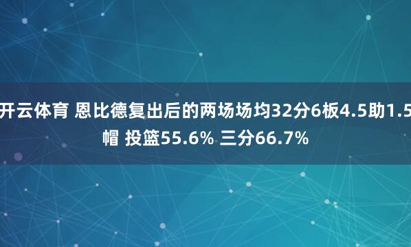 开云体育 恩比德复出后的两场场均32分6板4.5助1.5帽 投篮55.6% 三分66.7%