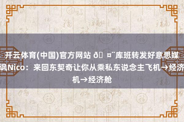 开云体育(中国)官方网站 🤨库班转发好意思媒嘲讽Nico：来回东契奇让你从乘私东说念主飞机→经济舱