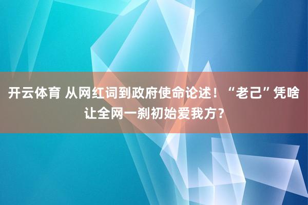 开云体育 从网红词到政府使命论述！“老己”凭啥让全网一刹初始爱我方？