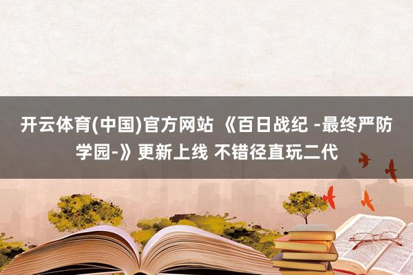 开云体育(中国)官方网站 《百日战纪 -最终严防学园-》更新上线 不错径直玩二代