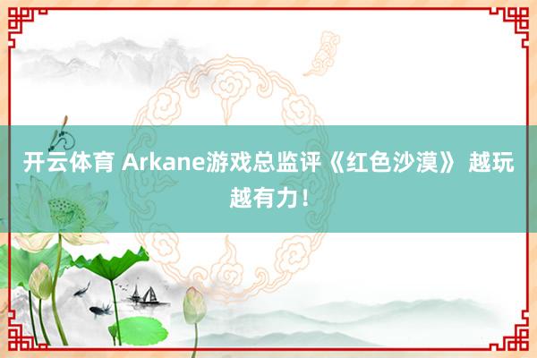 开云体育 Arkane游戏总监评《红色沙漠》 越玩越有力！