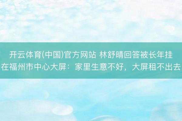 开云体育(中国)官方网站 林舒晴回答被长年挂在福州市中心大屏：家里生意不好，大屏租不出去