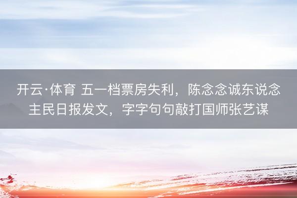 开云·体育 五一档票房失利，陈念念诚东说念主民日报发文，字字句句敲打国师张艺谋