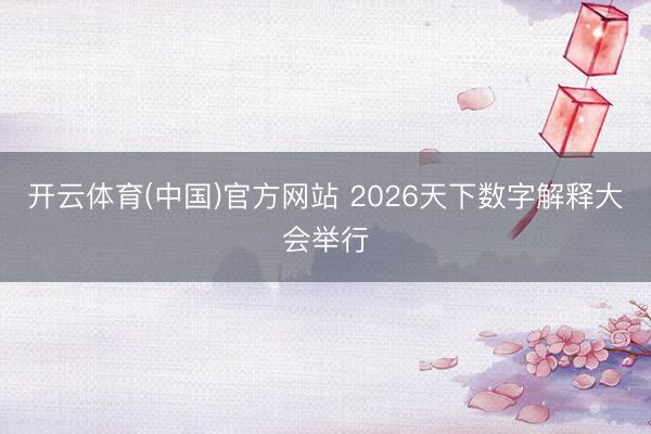 开云体育(中国)官方网站 2026天下数字解释大会举行