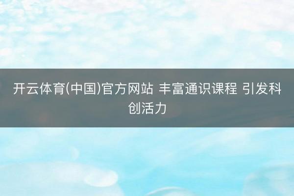 开云体育(中国)官方网站 丰富通识课程 引发科创活力