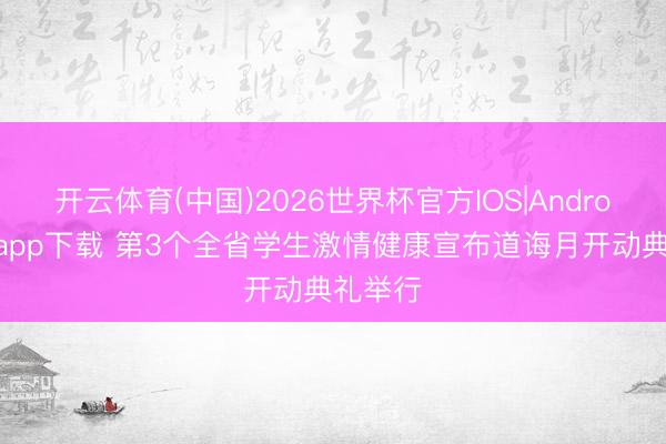 开云体育(中国)2026世界杯官方IOS|Android手机app下载 第3个全省学生激情健康宣布道诲月开动典礼举行