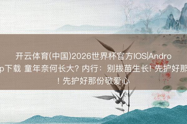 开云体育(中国)2026世界杯官方IOS|Android手机app下载 童年奈何长大? 内行：别拔苗生长! 先护好那份敬爱心