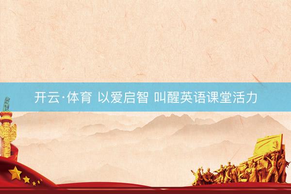 开云·体育 以爱启智 叫醒英语课堂活力