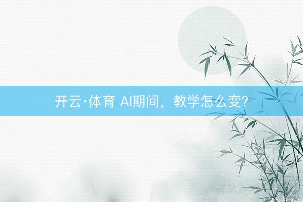 开云·体育 AI期间，教学怎么变?