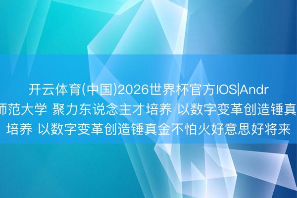 开云体育(中国)2026世界杯官方IOS|Android手机app下载 重庆师范大学 聚力东说念主才培养 以数字变革创造锤真金不怕火好意思好将来