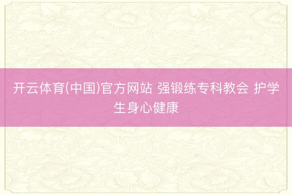 开云体育(中国)官方网站 强锻练专科教会 护学生身心健康