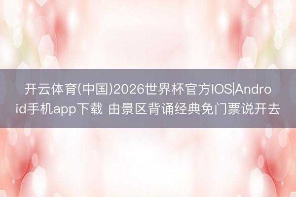 开云体育(中国)2026世界杯官方IOS|Android手机app下载 由景区背诵经典免门票说开去