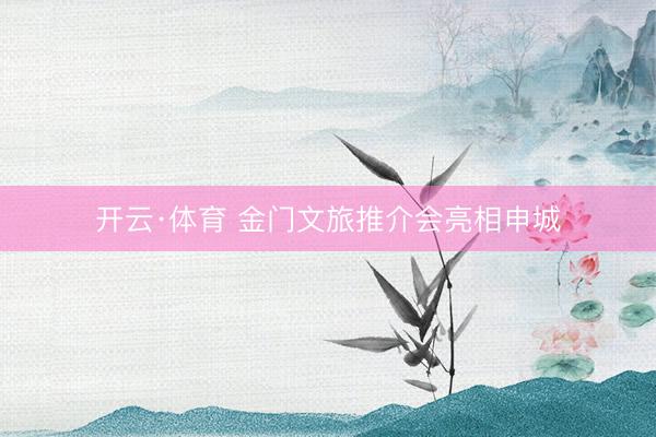 开云·体育 金门文旅推介会亮相申城