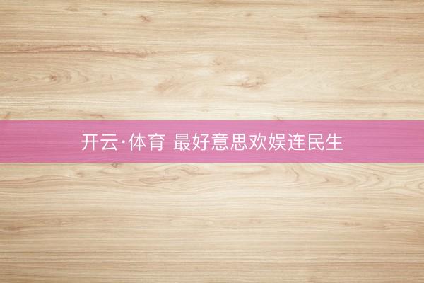 开云·体育 最好意思欢娱连民生