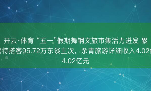 开云·体育 “五一”假期舞钢文旅市集活力迸发 累计管待搭客95.72万东谈主次，杀青旅游详细收入4.02亿元