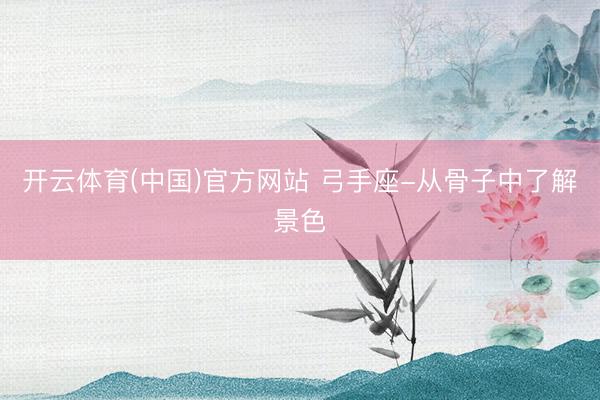 开云体育(中国)官方网站 弓手座-从骨子中了解景色