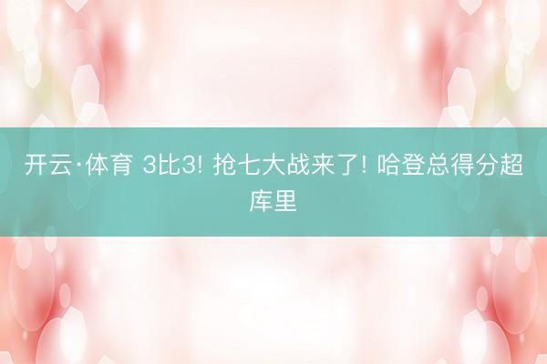 开云·体育 3比3! 抢七大战来了! 哈登总得分超库里