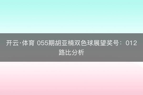 开云·体育 055期胡亚楠双色球展望奖号：012路比分析